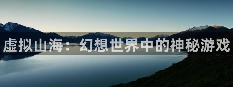 pg国际ios：虚拟山海：幻想世界中的神秘游戏