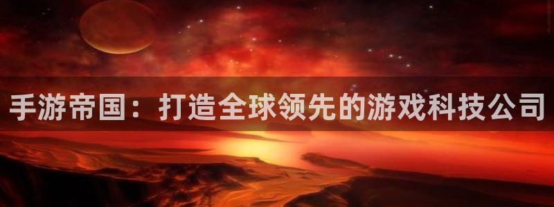 28大神安卓老版下载地址：手游帝国：打造全球领先的游戏科技公