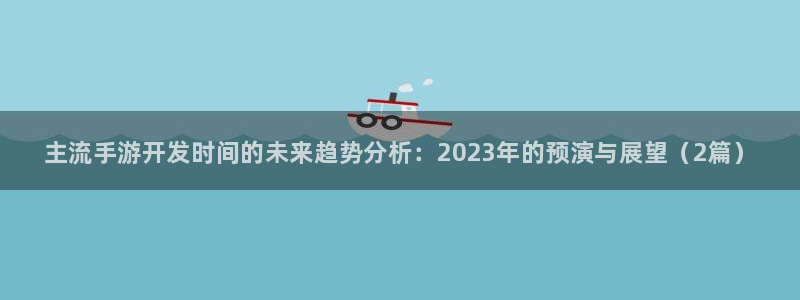 pcpg国际历史：主流手游开发时间的未来趋势分析：2023年
